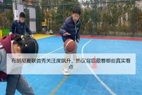 布朗尼夏联首秀关注度飙升，热议背后藏着哪些真实看点