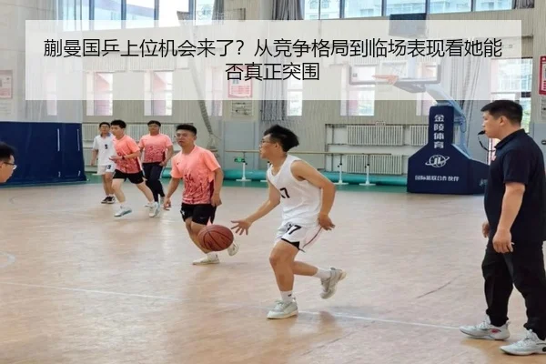 蒯曼国乒上位机会来了？从竞争格局到临场表现看她能否真正突围